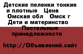 Детские пеленки тонкие и плотные › Цена ­ 50 - Омская обл., Омск г. Дети и материнство » Постельные принадлежности   